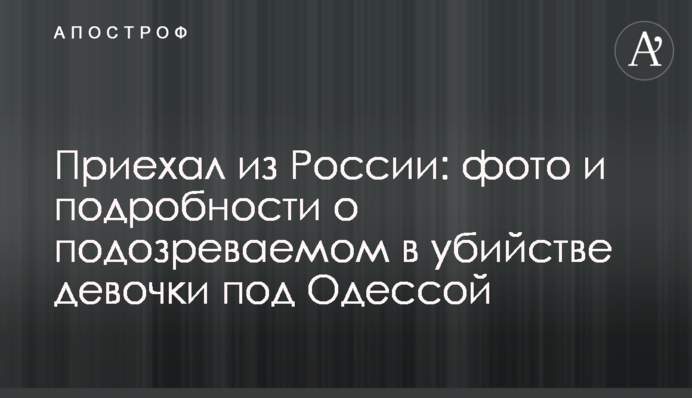 Приїхав з Росії: фото і подробиці про підозрюваного у вбивстві дівчинки під Одесою