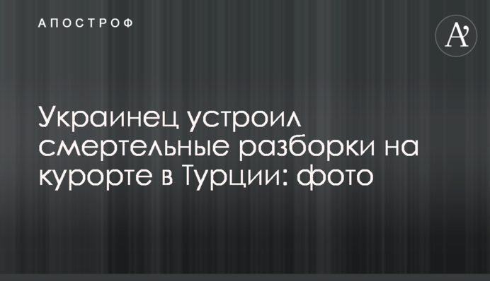 Украинец устроил смертельные разборки на курорте в Турции: фото