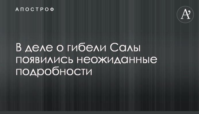 В деле о гибели Салы появились неожиданные подробности