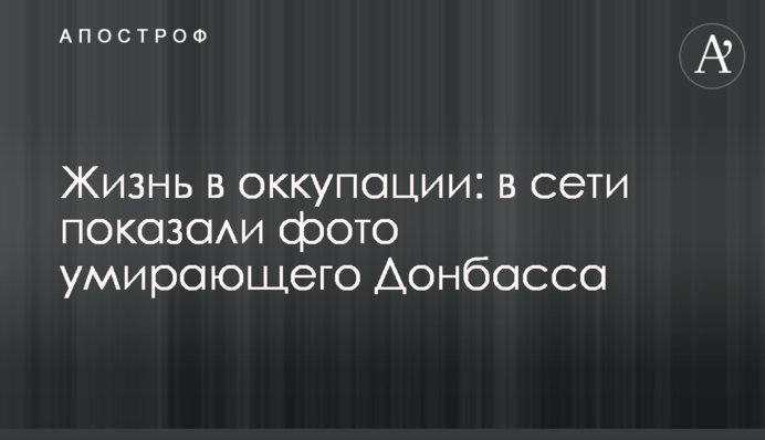 Жизнь в оккупации: в сети показали фото умирающего Донбасса