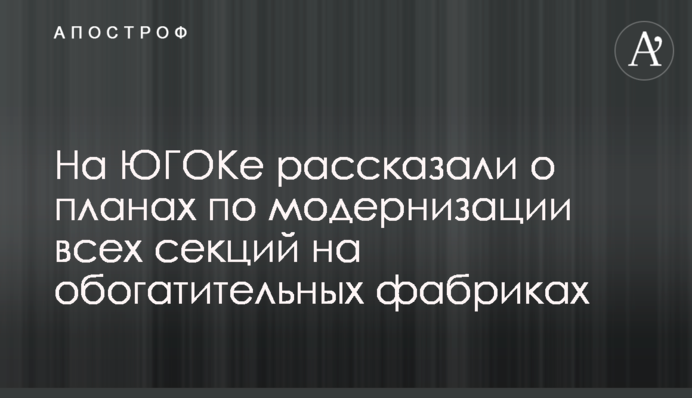 На ЮГОКе рассказали о планах по модернизации всех секций на обогатительных фабриках