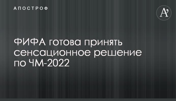 ФІФА готова прийняти сенсаційне рішення по ЧС-2022
