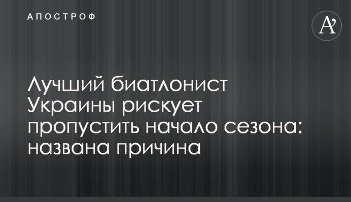 Кращий біатлоніст України ризикує пропустити початок сезону: названа причина