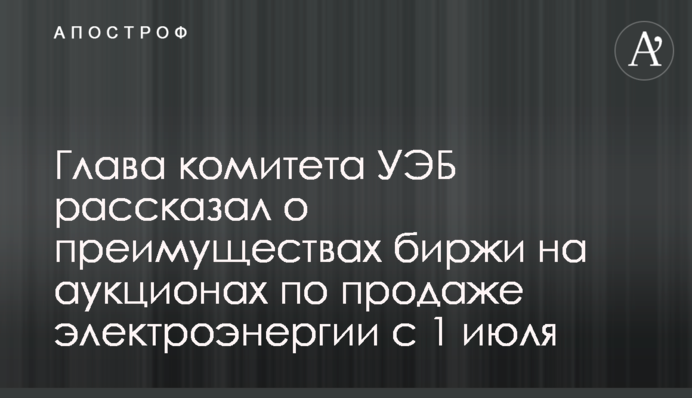 Глава комітету УЕБ розповів про переваги біржі на аукціонах з продажу електроенергії з 1 липня