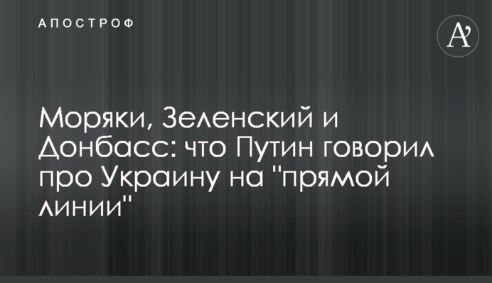 Моряки, Зеленський і Донбас: що Путін говорив про Україну на "прямій лінії"