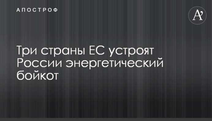 Три страны ЕС устроят России энергетический бойкот