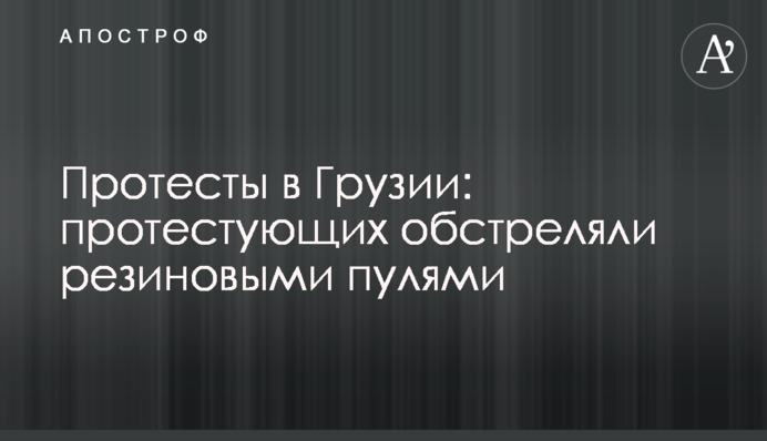 Протести в Грузії: протестуючих обстріляли гумовими кулями