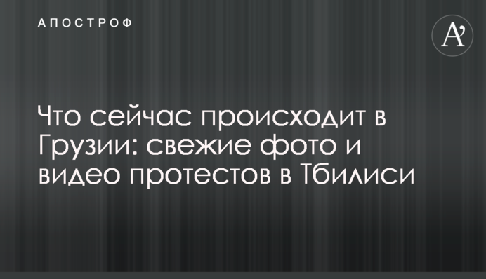 Що зараз відбувається в Грузії: свіжі фото і відео протестів в Тбілісі