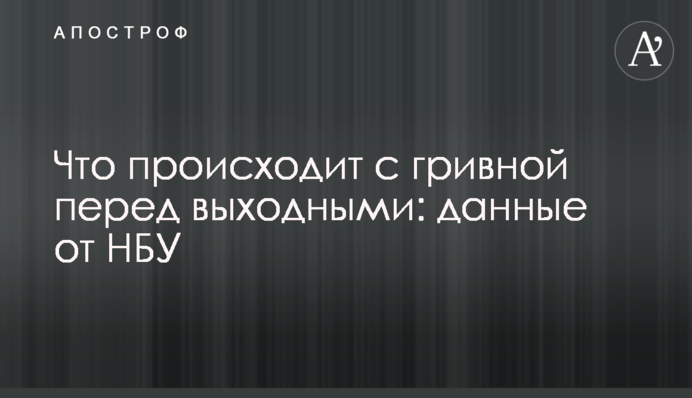 ​Що відбувається з гривнею перед вихідними: дані від НБУ