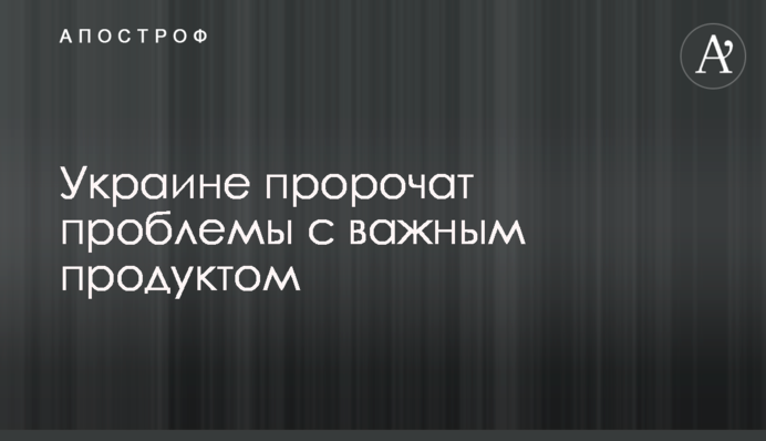 ​Украине пророчат проблемы с важным продуктом