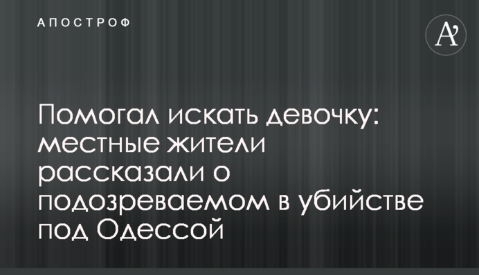 Допомагав шукати дівчинку: місцеві жителі розповіли про підозрюваного у вбивстві під Одесою