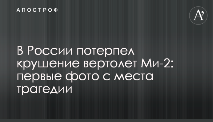 У Росії зазнав аварії вертоліт Мі-2: перші фото з місця трагедії