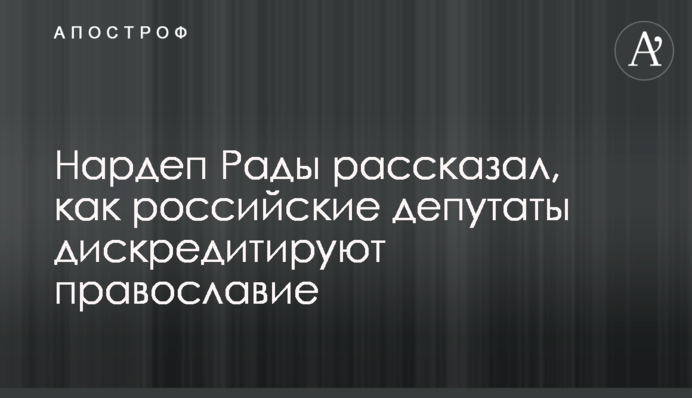Нардеп Рады рассказал, как российские депутаты дискредитируют православие