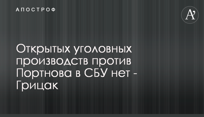 Порушених кримінальних проваджень проти Портнова в СБУ немає - Грицак