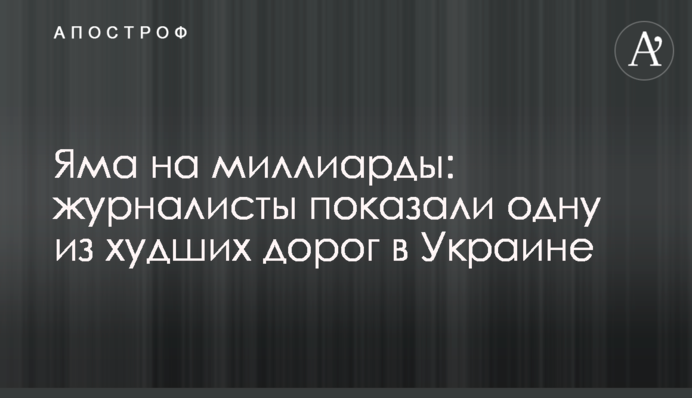 ​Яма на мільярди: журналісти показали одну з найгірших доріг в Україні