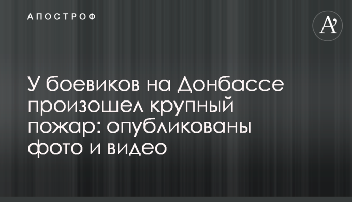 У бойовиків на Донбасі сталася велика пожежа: опубліковані фото і відео