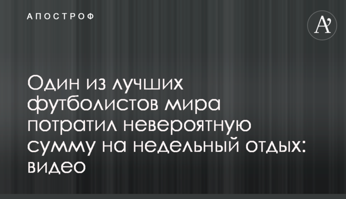 Один из лучших футболистов мира потратил невероятную сумму на недельный отдых: видео