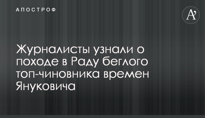Журналисты узнали о походе в Раду беглого топ-чиновника времен Януковича