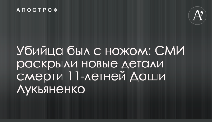 Вбивця був з ножем: ЗМІ розкрили нові деталі смерті 11-річної Даші Лук'яненко