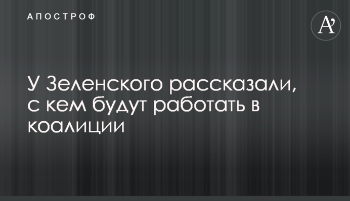 ​У Зеленского рассказали, с кем будут работать в коалиции