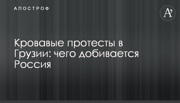 Криваві протести в Грузії: чого домагається Росія