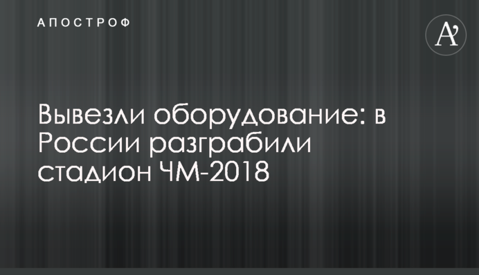 Вивезли обладнання: в Росії розграбували стадіон ЧС-2018