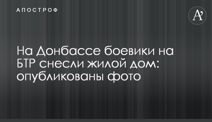 ​На Донбасі бойовики на БТР знесли житловий будинок: опубліковано фото
