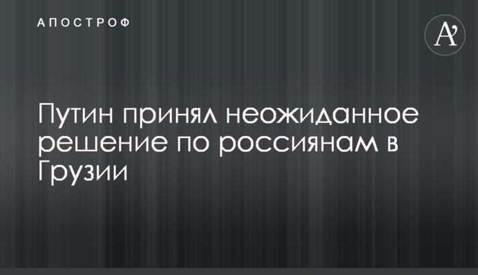 ​Путін прийняв несподіване рішення по росіянам у Грузії