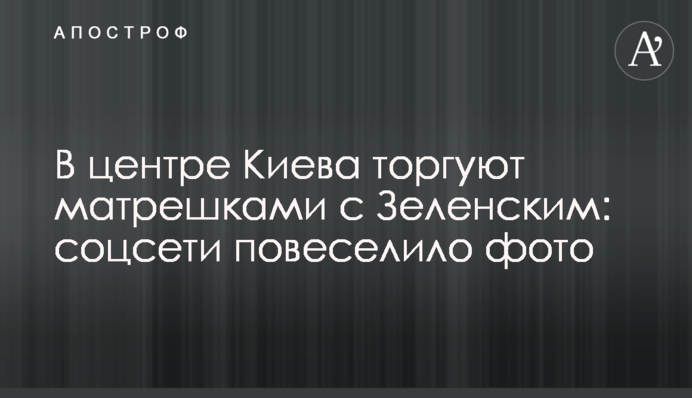 ​У центрі Києва торгують матрьошками із Зеленським: соцмережі повеселило фото