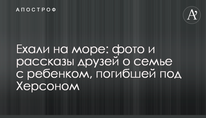 Ехали на море: фото и рассказы друзей о семье с ребенком, погибшей под Херсоном