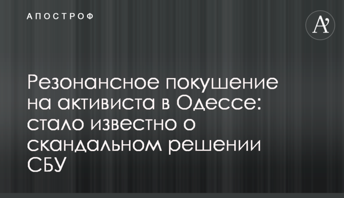 Резонансное покушение на активиста в Одессе: стало известно о скандальном решении СБУ