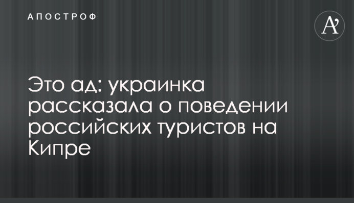 Це пекло: українка розповіла про поведінку російських туристів на Кіпрі