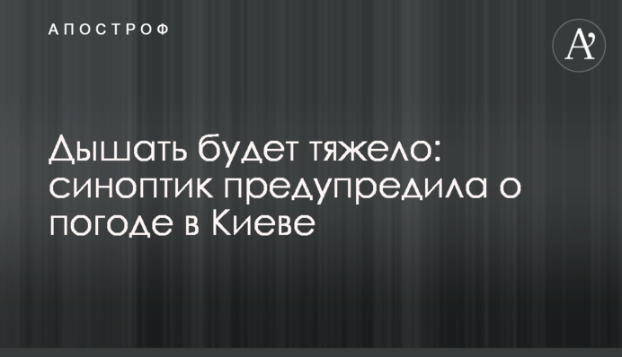 Дышать будет тяжело: синоптик предупредила о погоде в Киеве