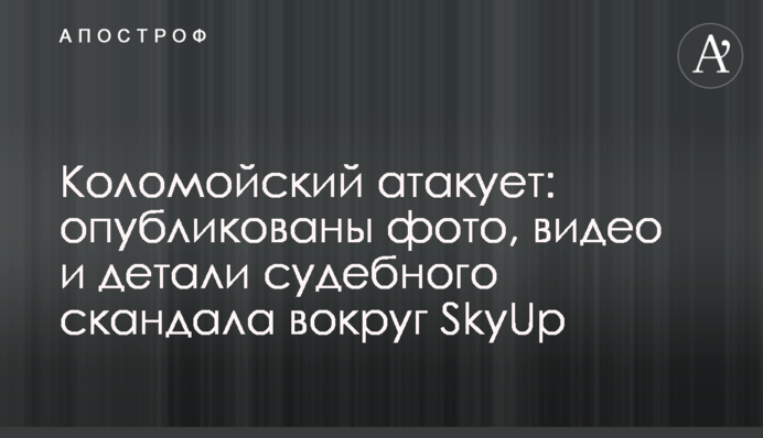 Коломойський атакує: опубліковано фото, відео і деталі судового скандалу навколо SkyUp
