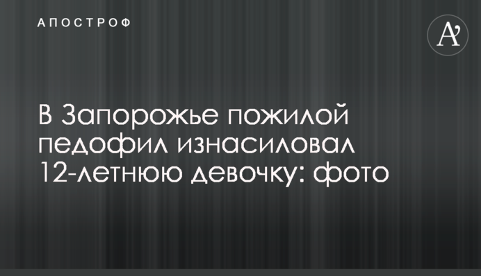 У Запоріжжі літній педофіл зґвалтував 12-річну дівчинку: фото