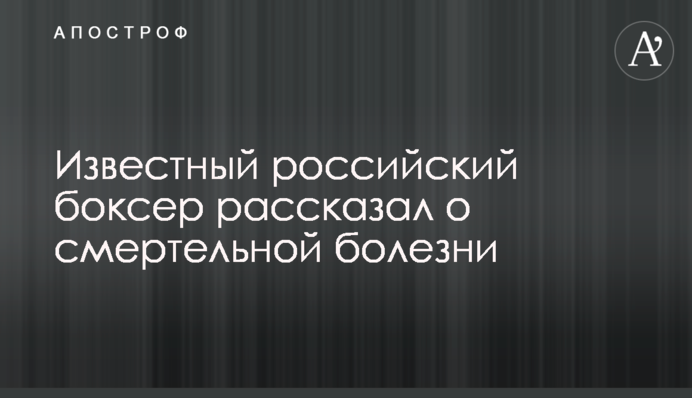 Известный российский боксер рассказал о смертельной болезни