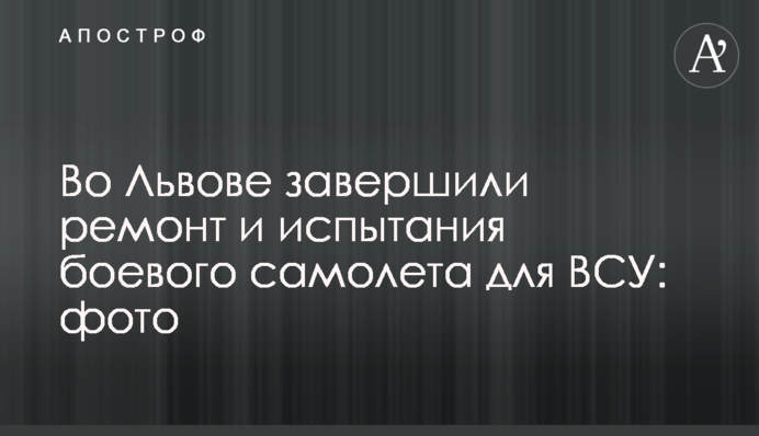 У Львові завершили ремонт і випробування бойового літака для ЗСУ: фото