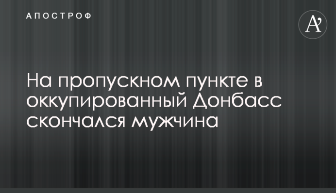 На пропускному пункті в окупований Донбас помер чоловік