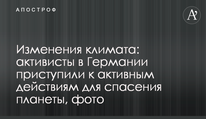 Зміни клімату: активісти в Німеччині приступили до дій для порятунку планети, фото