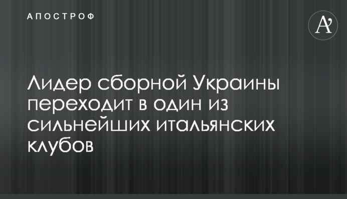Лідер збірної України переходить в один з найсильніших італійських клубів