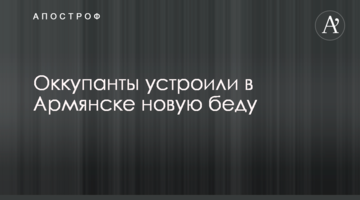Окупанти влаштували в Армянську нову біду