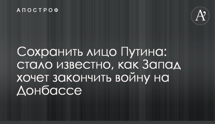Сохранить лицо Путина: стало известно, как Запад хочет закончить войну на Донбассе