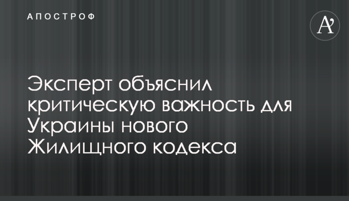 Эксперт объяснил критическую важность для Украины нового Жилищного кодекса