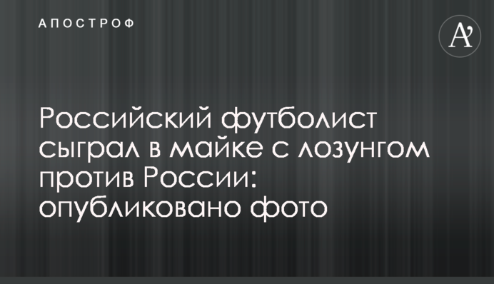 Російський футболіст зіграв в майці з гаслом проти Росії: опубліковано фото
