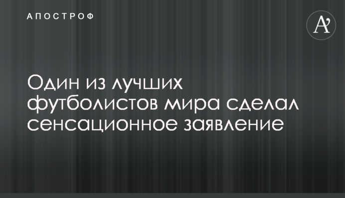 Один из лучших футболистов мира сделал сенсационное заявление
