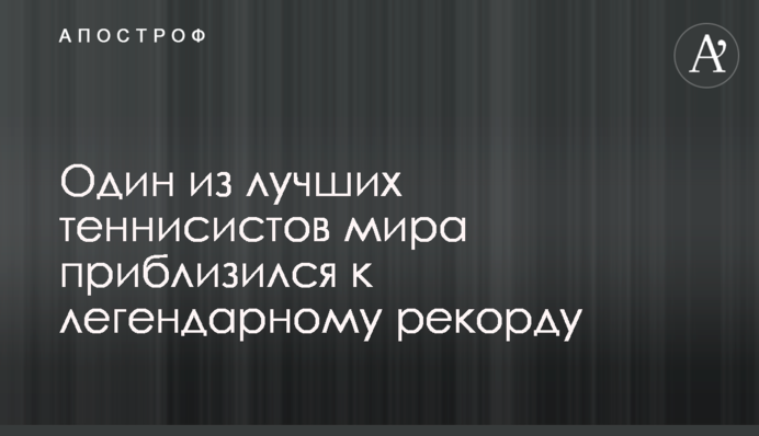 Один з найкращих тенісистів світу наблизився до легендарного рекорду