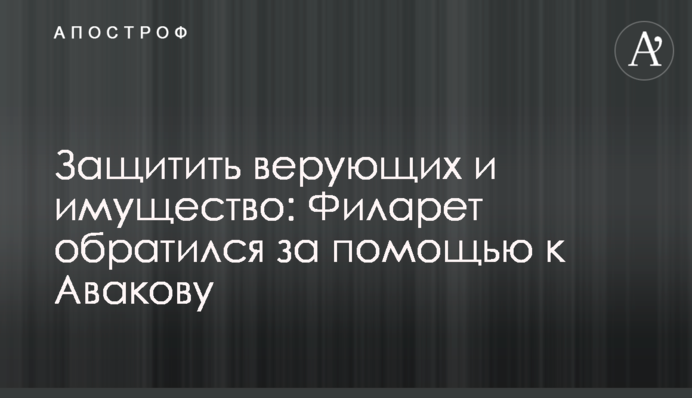 Захистити віруючих і майно: Філарет звернувся за допомогою до Авакова