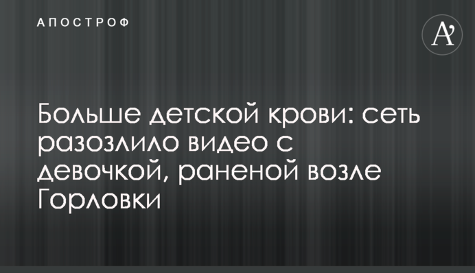 ​Більше дитячої крові: мережу розлютило відео з дівчинкою, пораненою біля Горлівки