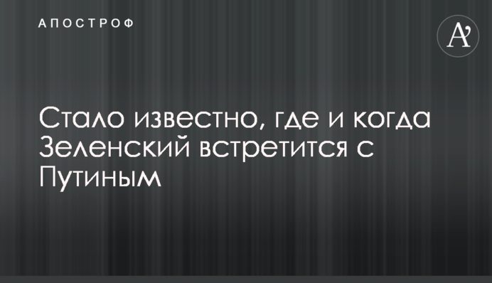 ​Стало известно, где и когда Зеленский встретится с Путиным
