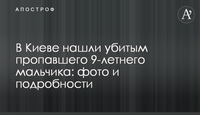 ​В Киеве нашли убитым пропавшего 9-летнего мальчика: фото и подробности
